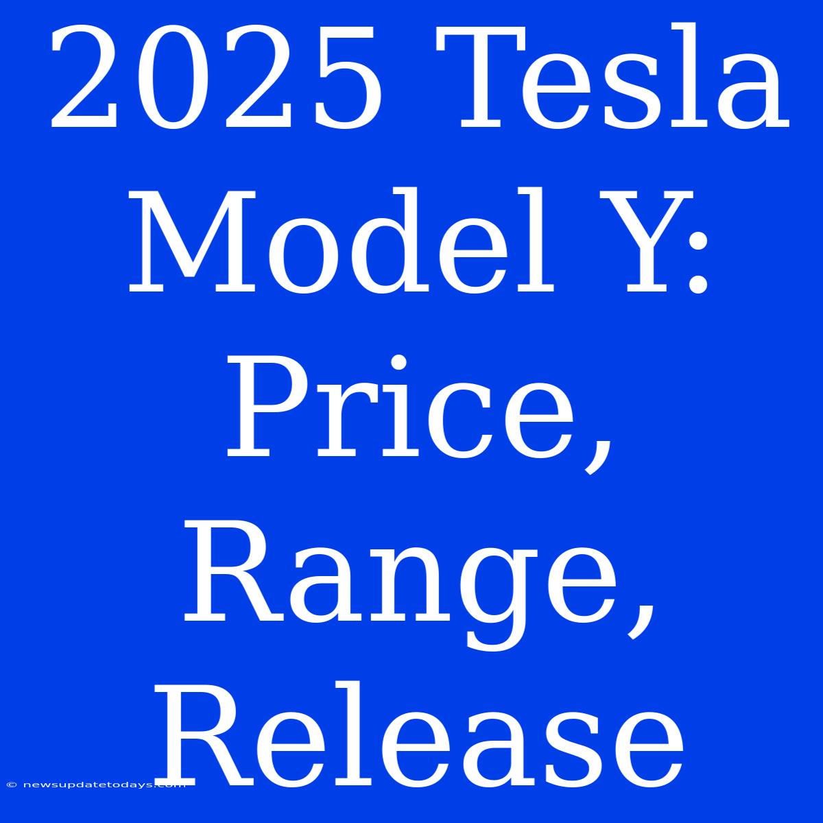 2025 Tesla Model Y: Price, Range, Release