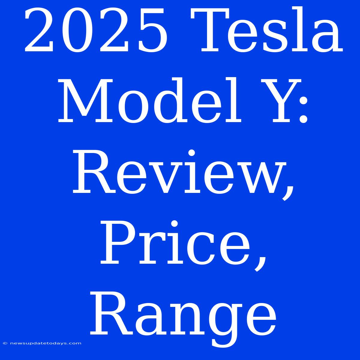 2025 Tesla Model Y: Review, Price, Range