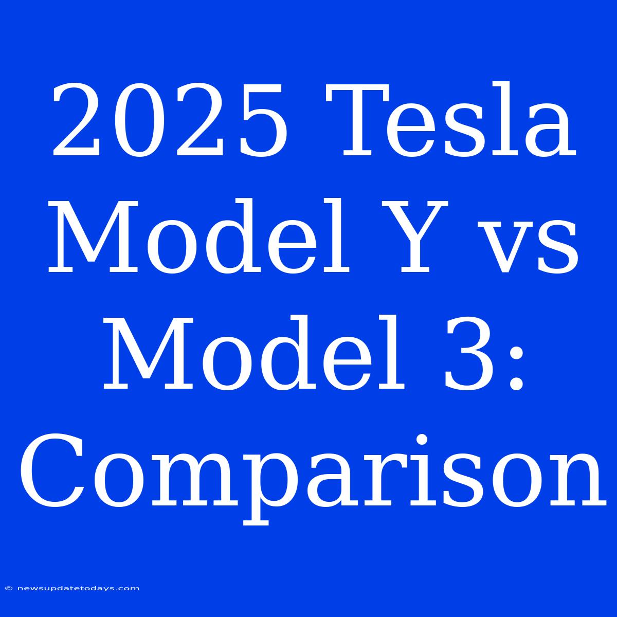 2025 Tesla Model Y Vs Model 3: Comparison