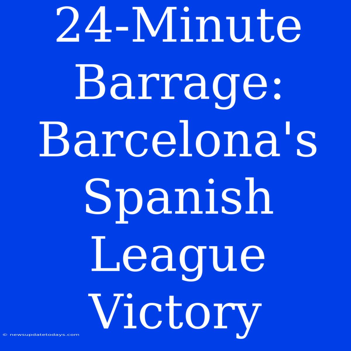 24-Minute Barrage: Barcelona's Spanish League Victory