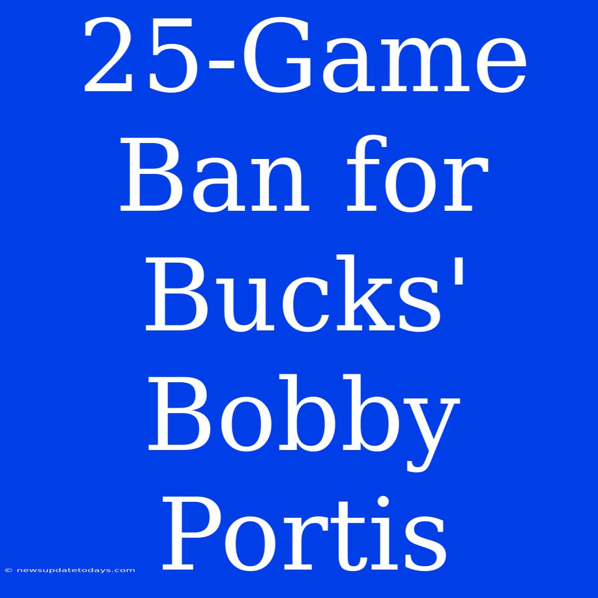 25-Game Ban For Bucks' Bobby Portis