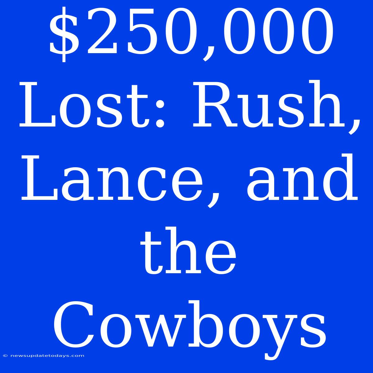 $250,000 Lost: Rush, Lance, And The Cowboys