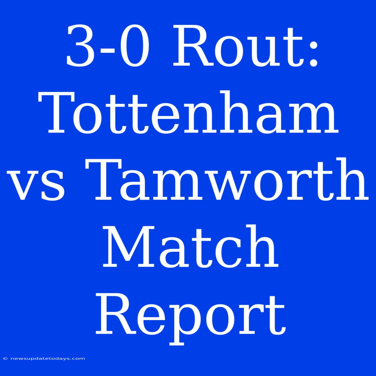 3-0 Rout: Tottenham Vs Tamworth Match Report