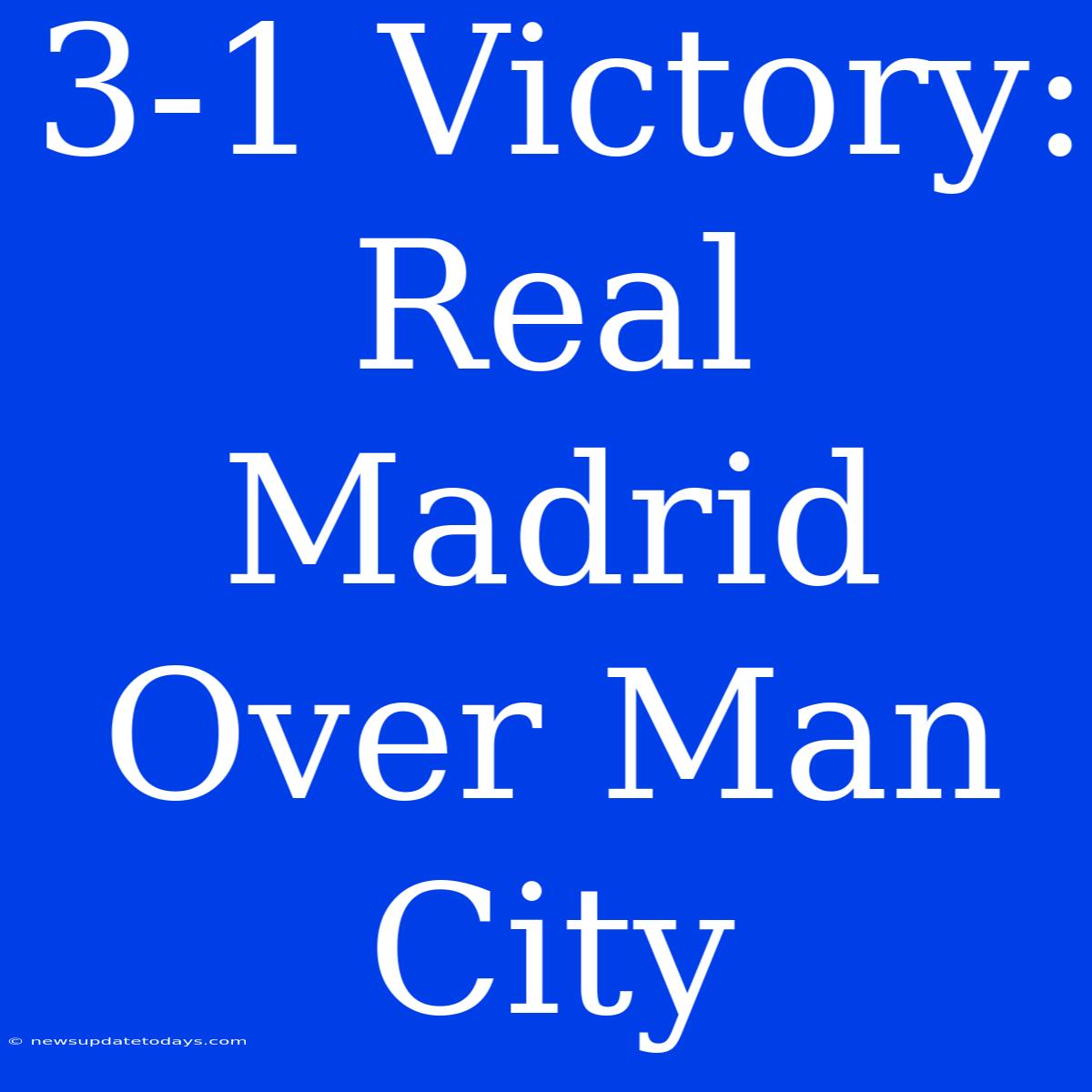 3-1 Victory: Real Madrid Over Man City