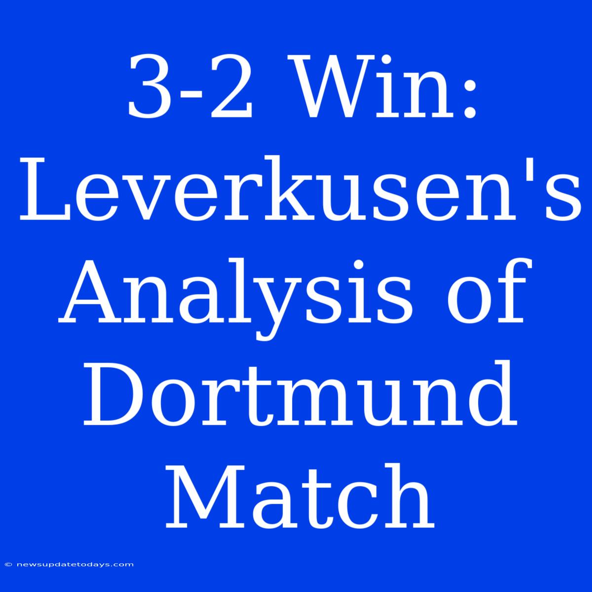 3-2 Win: Leverkusen's Analysis Of Dortmund Match