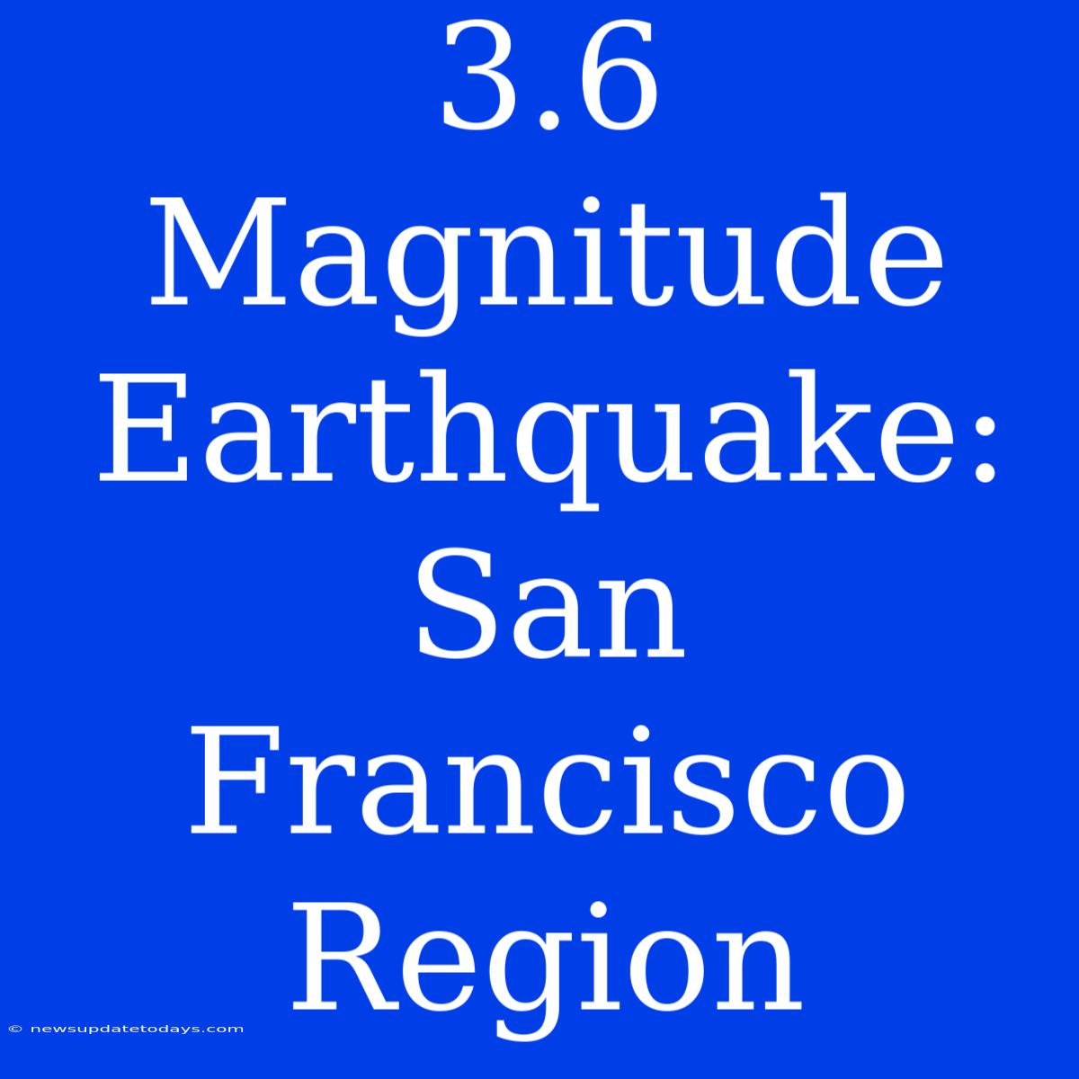 3.6 Magnitude Earthquake: San Francisco Region