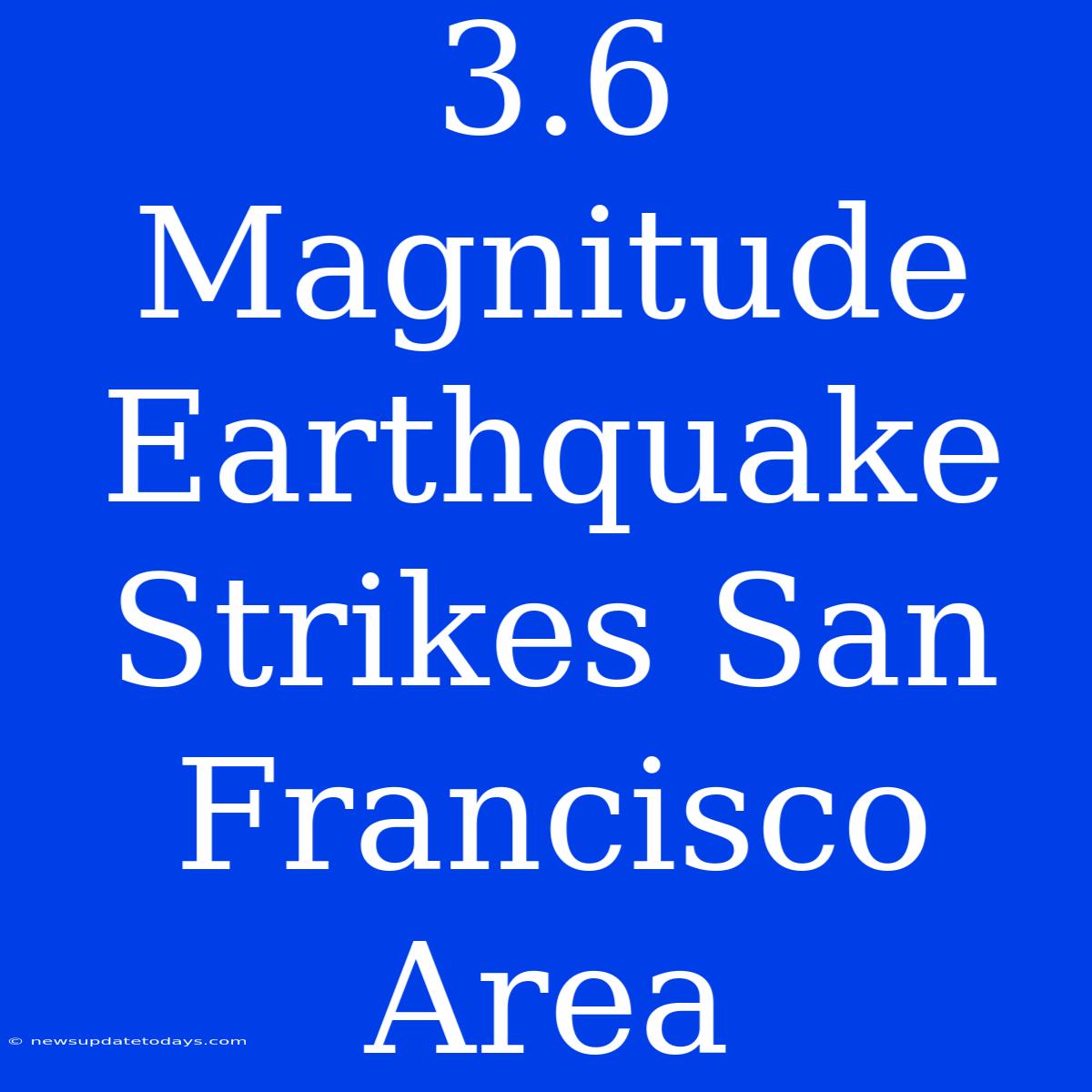 3.6 Magnitude Earthquake Strikes San Francisco Area