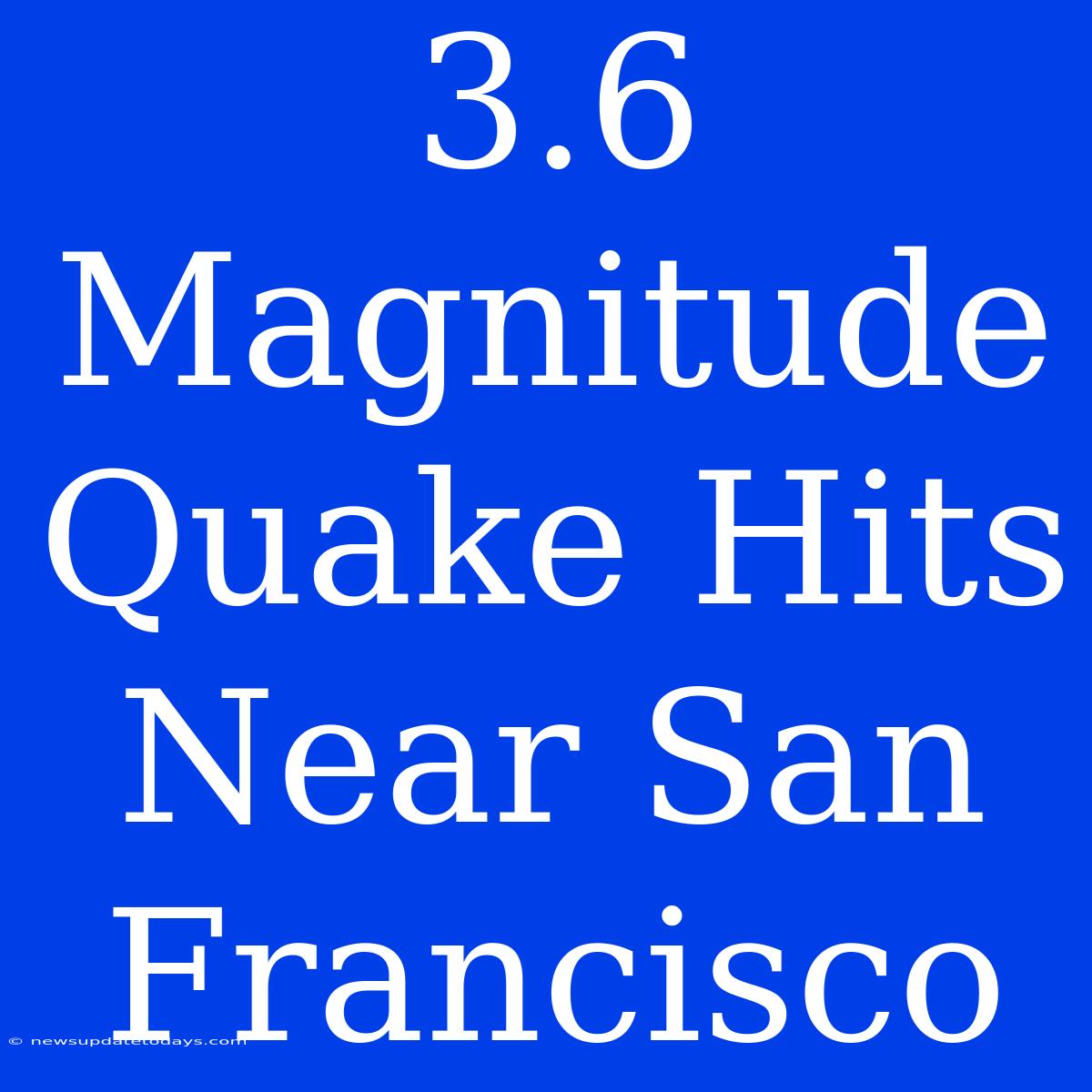 3.6 Magnitude Quake Hits Near San Francisco