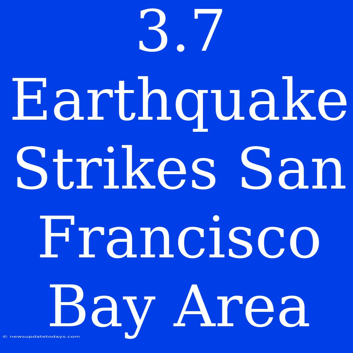 3.7 Earthquake Strikes San Francisco Bay Area