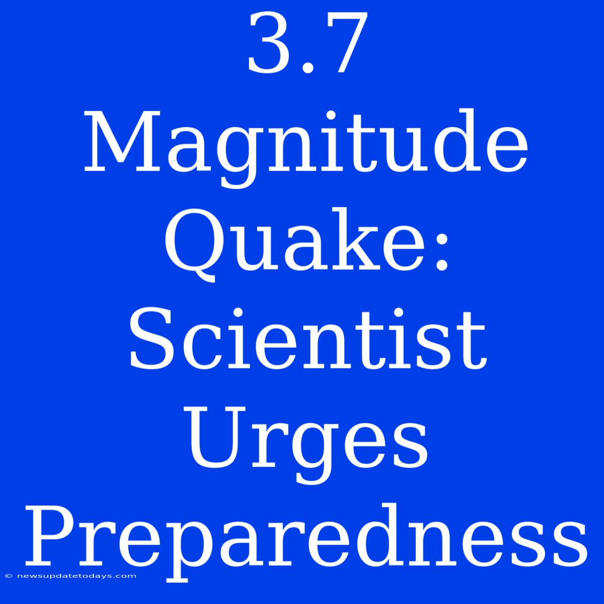 3.7 Magnitude Quake: Scientist Urges Preparedness