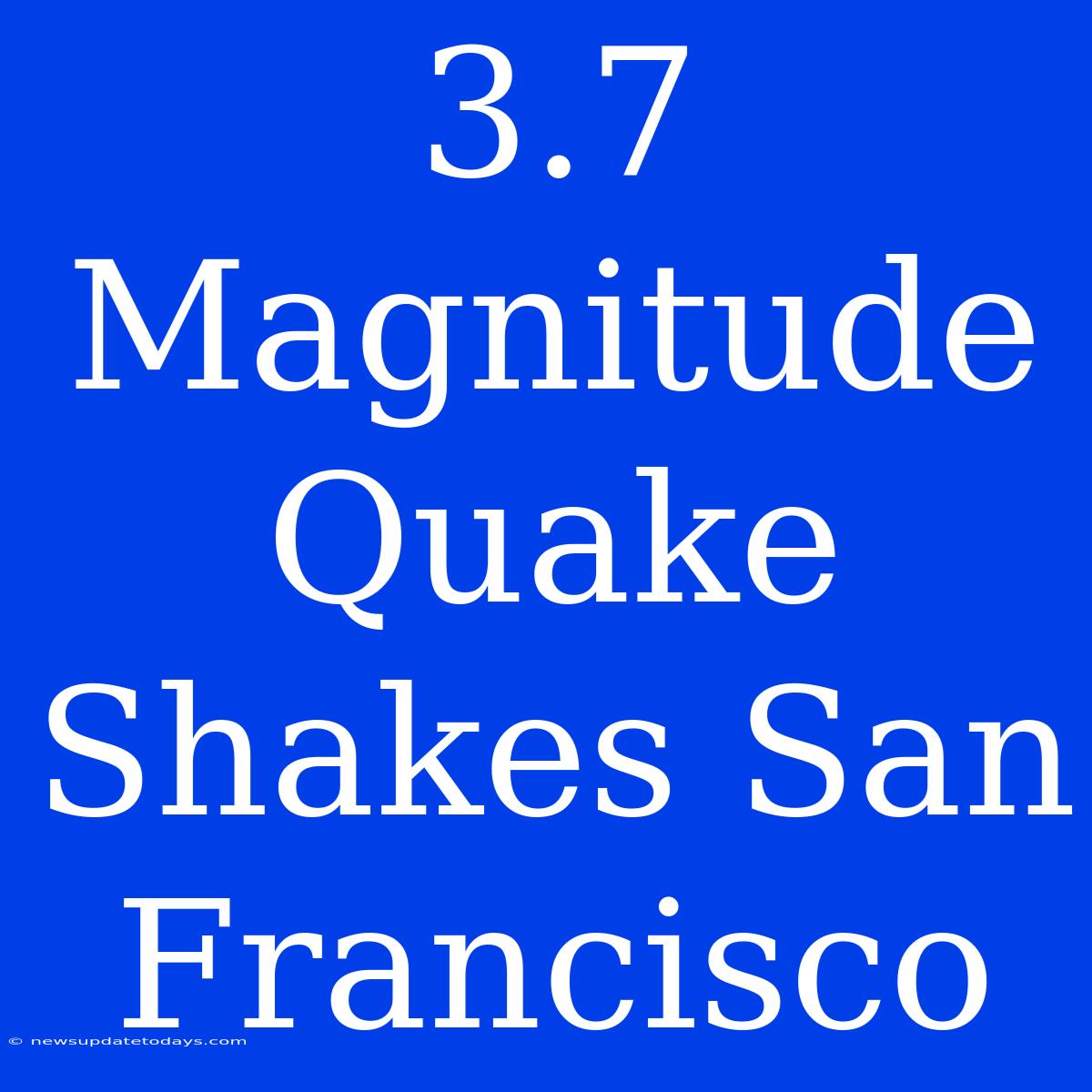 3.7 Magnitude Quake Shakes San Francisco