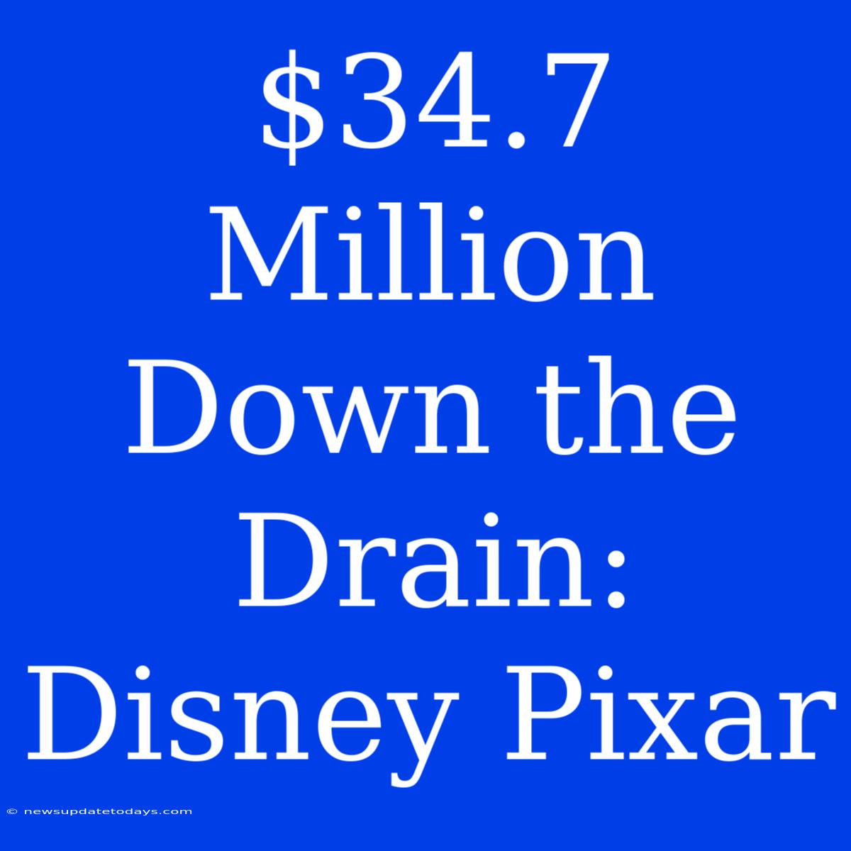 $34.7 Million Down The Drain: Disney Pixar