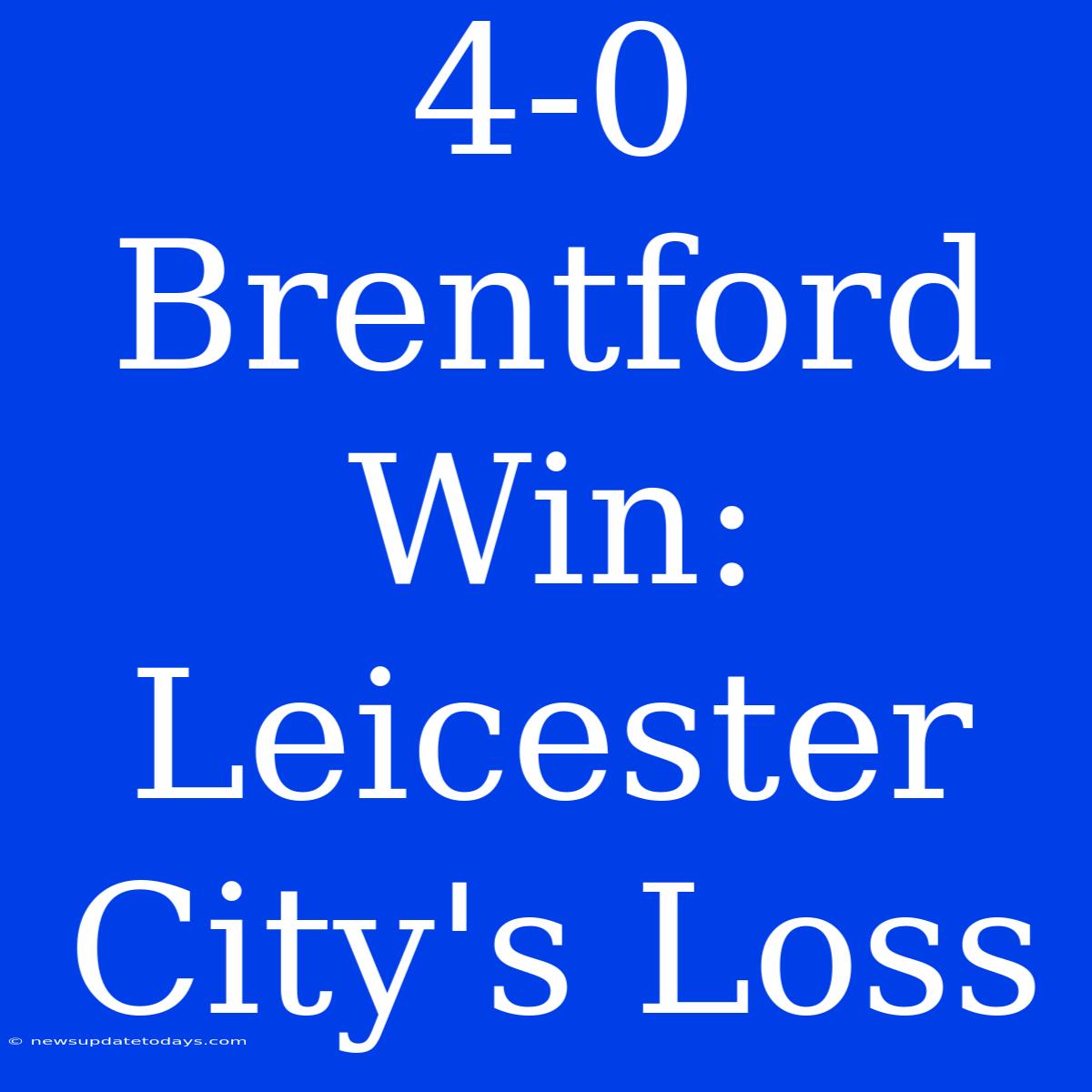 4-0 Brentford Win: Leicester City's Loss