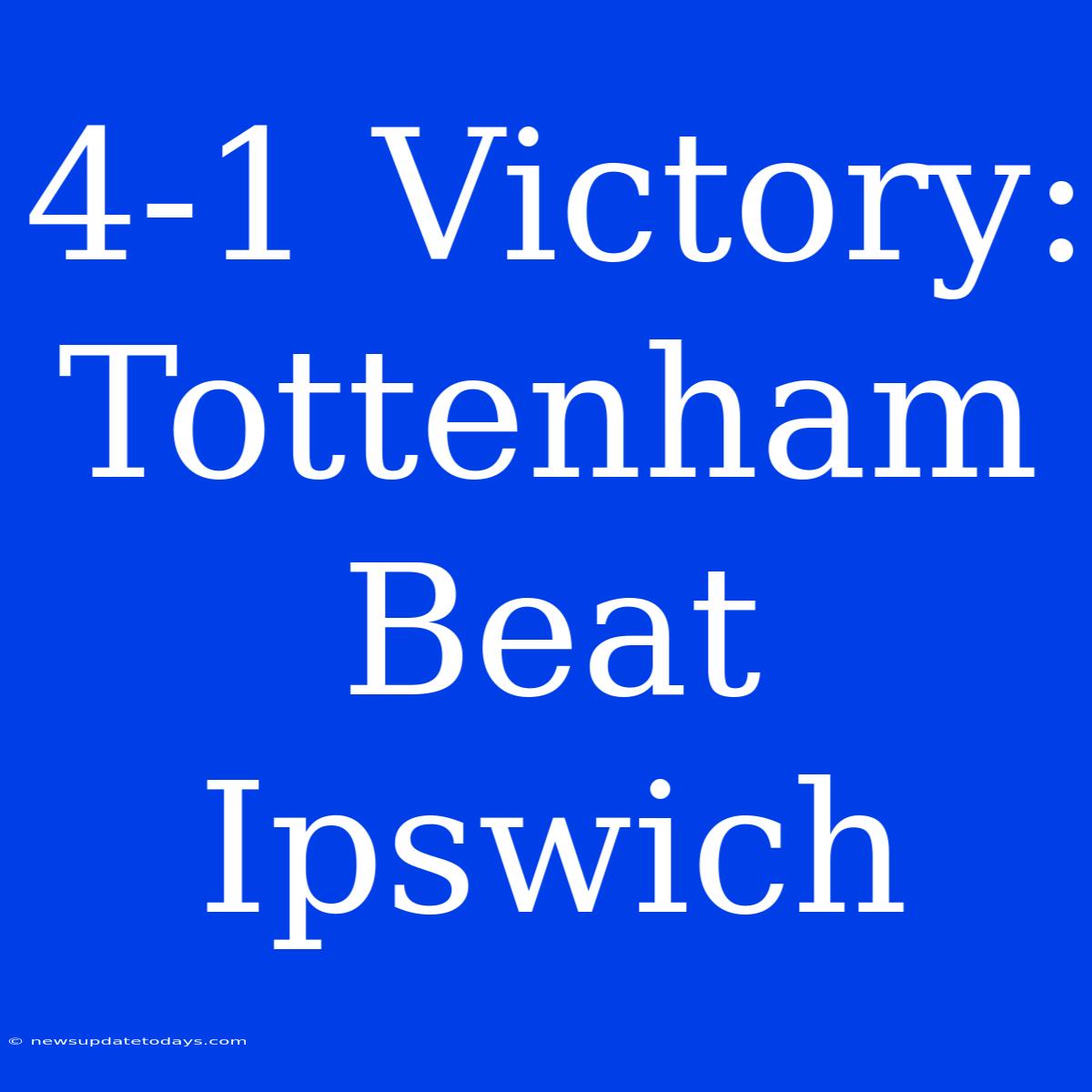 4-1 Victory: Tottenham Beat Ipswich