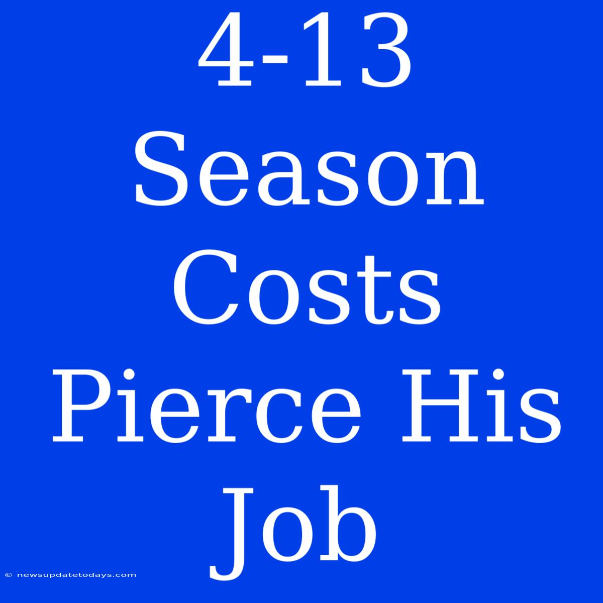 4-13 Season Costs Pierce His Job