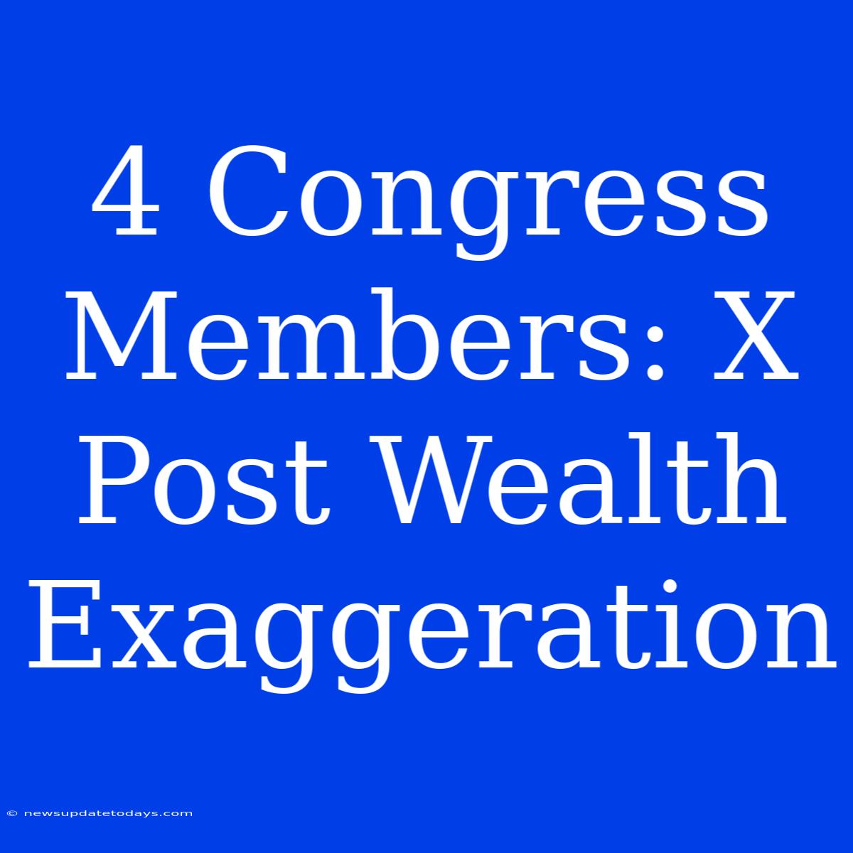 4 Congress Members: X Post Wealth Exaggeration