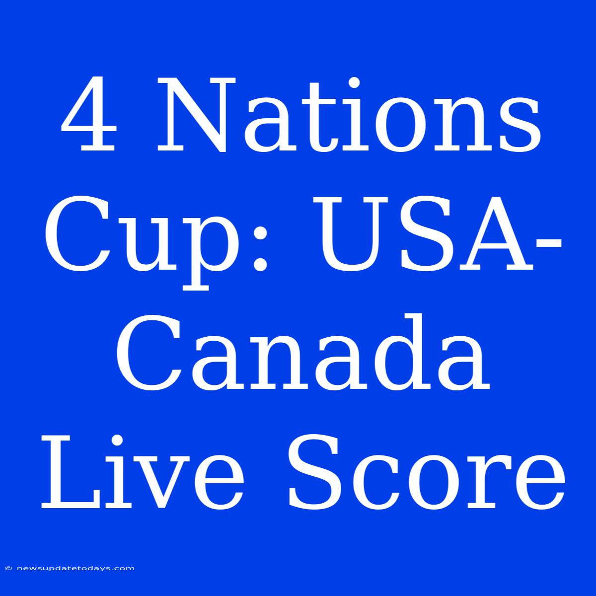 4 Nations Cup: USA-Canada Live Score