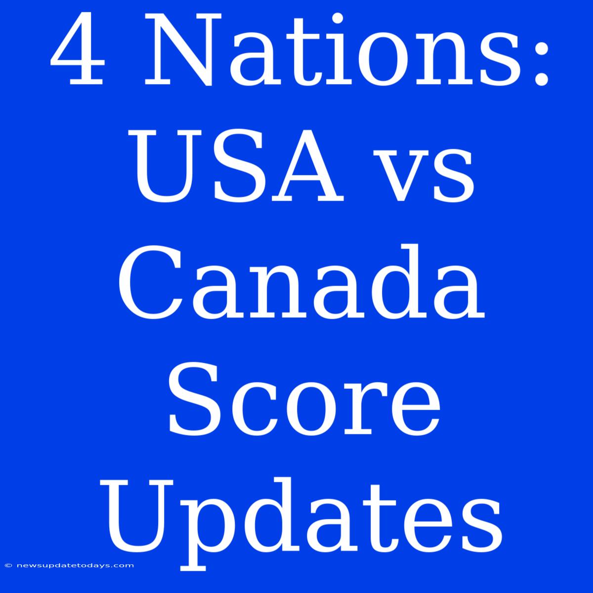 4 Nations: USA Vs Canada Score Updates