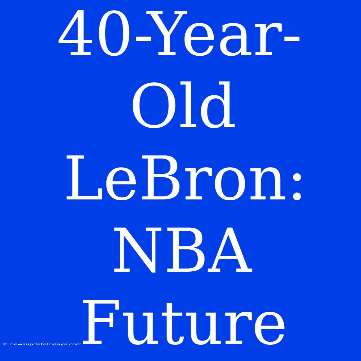 40-Year-Old LeBron: NBA Future