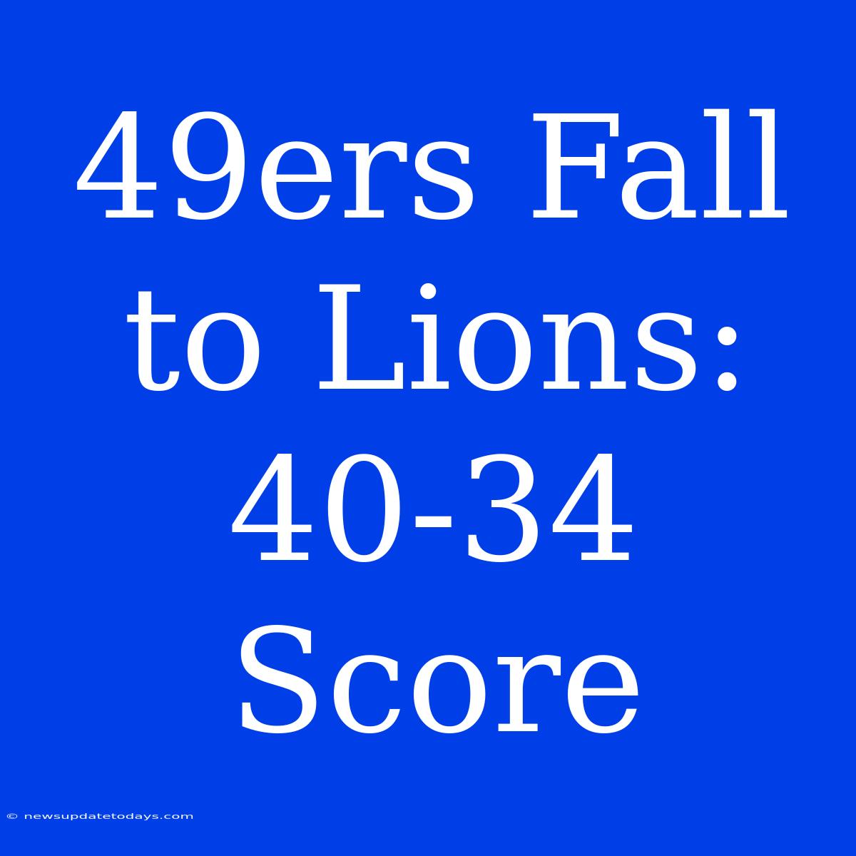 49ers Fall To Lions: 40-34 Score