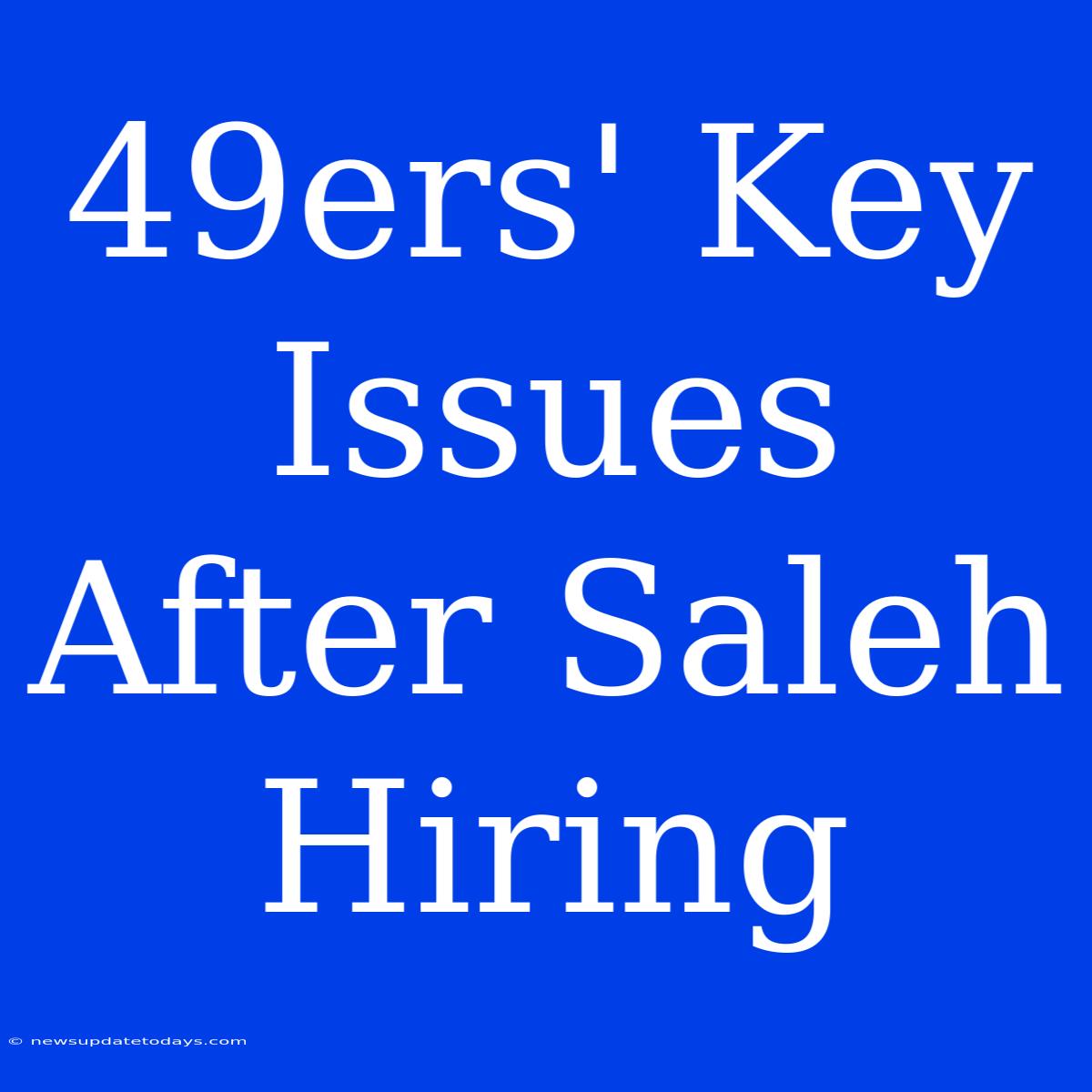 49ers' Key Issues After Saleh Hiring