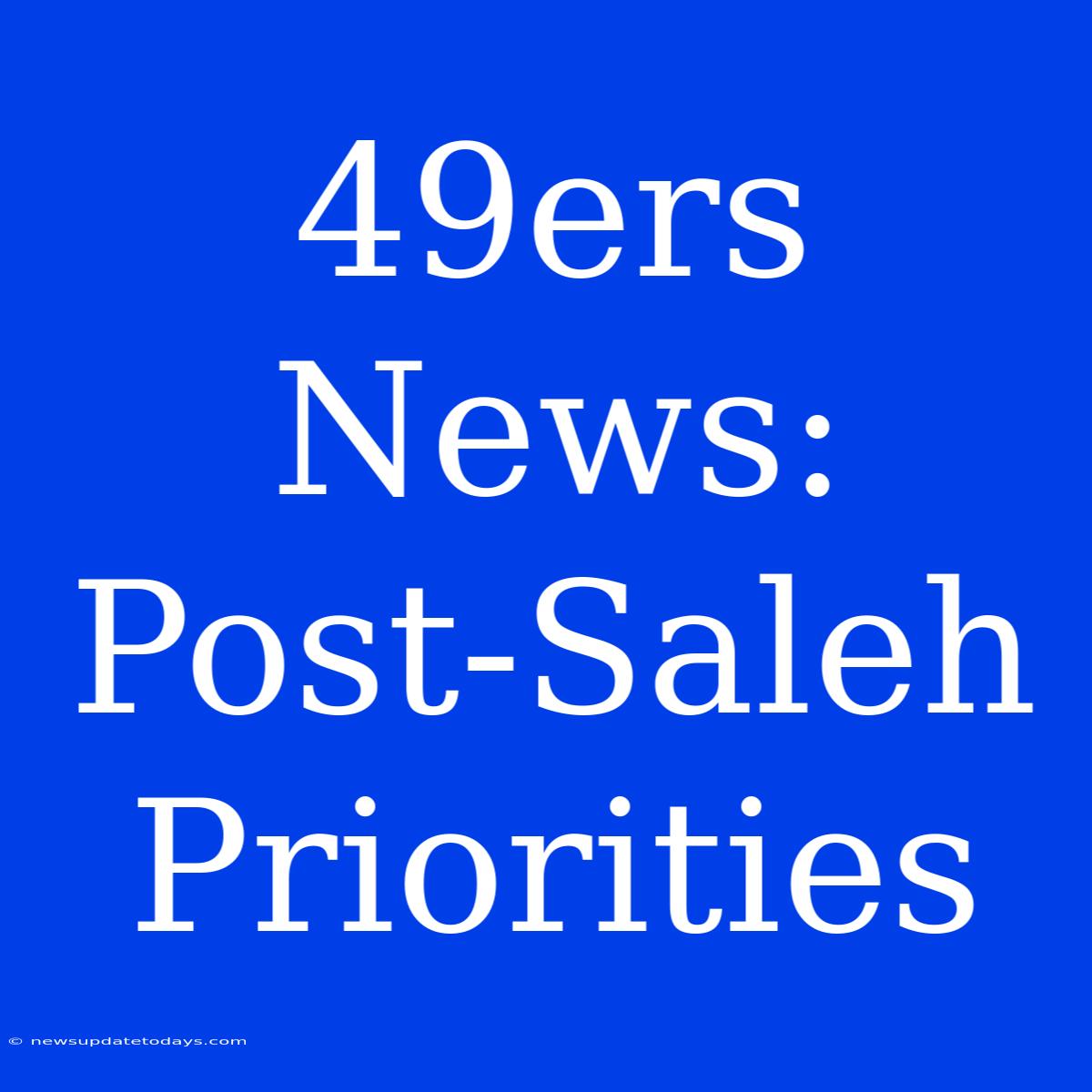 49ers News: Post-Saleh Priorities