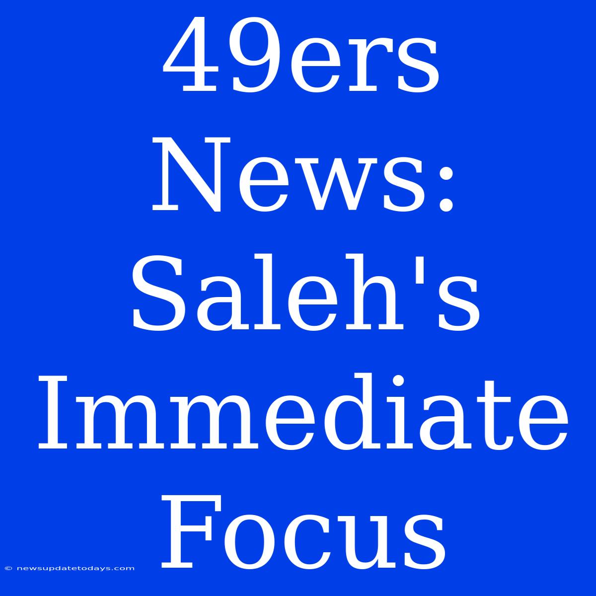 49ers News: Saleh's Immediate Focus