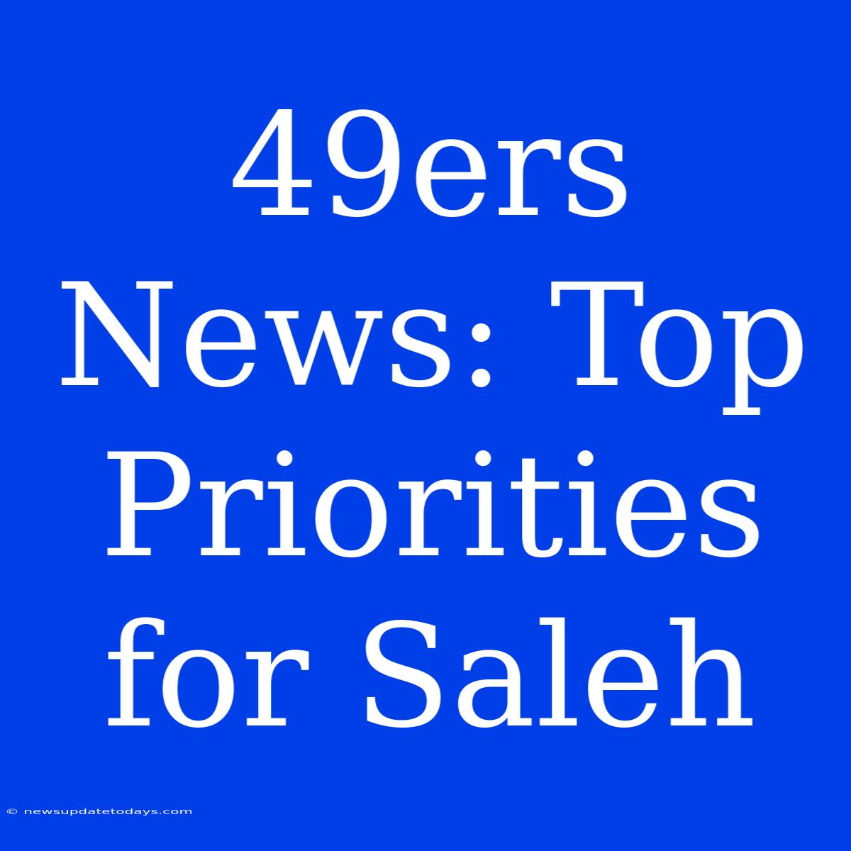 49ers News: Top Priorities For Saleh