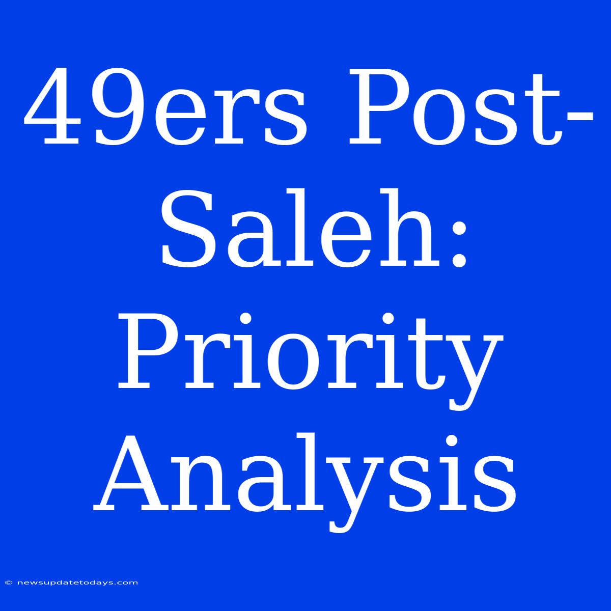 49ers Post-Saleh:  Priority Analysis