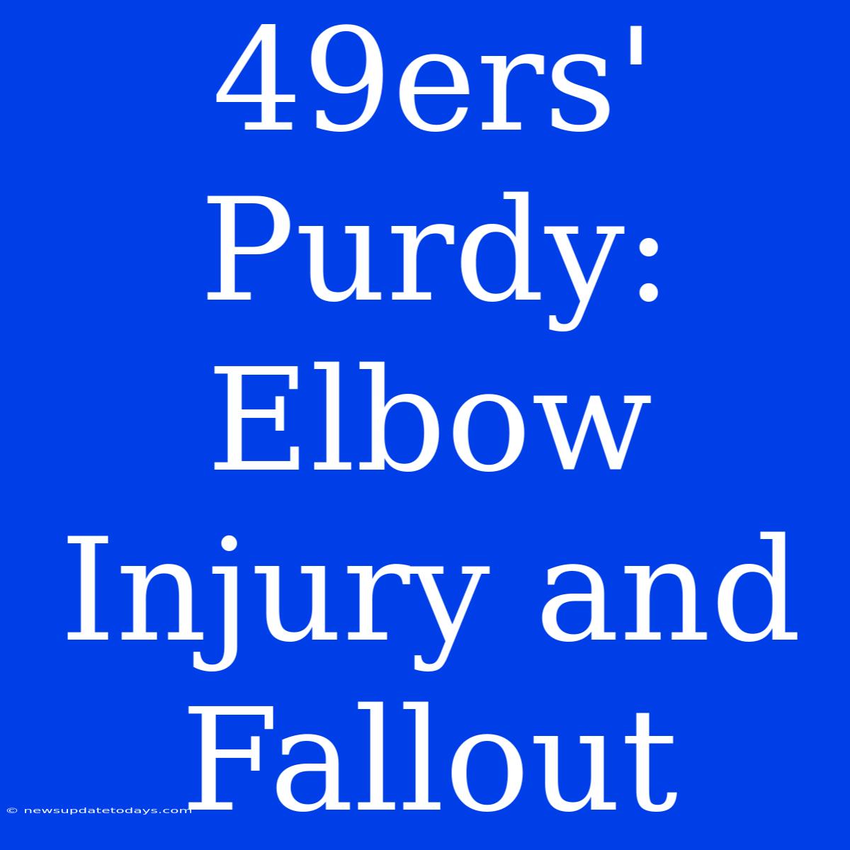 49ers' Purdy: Elbow Injury And Fallout