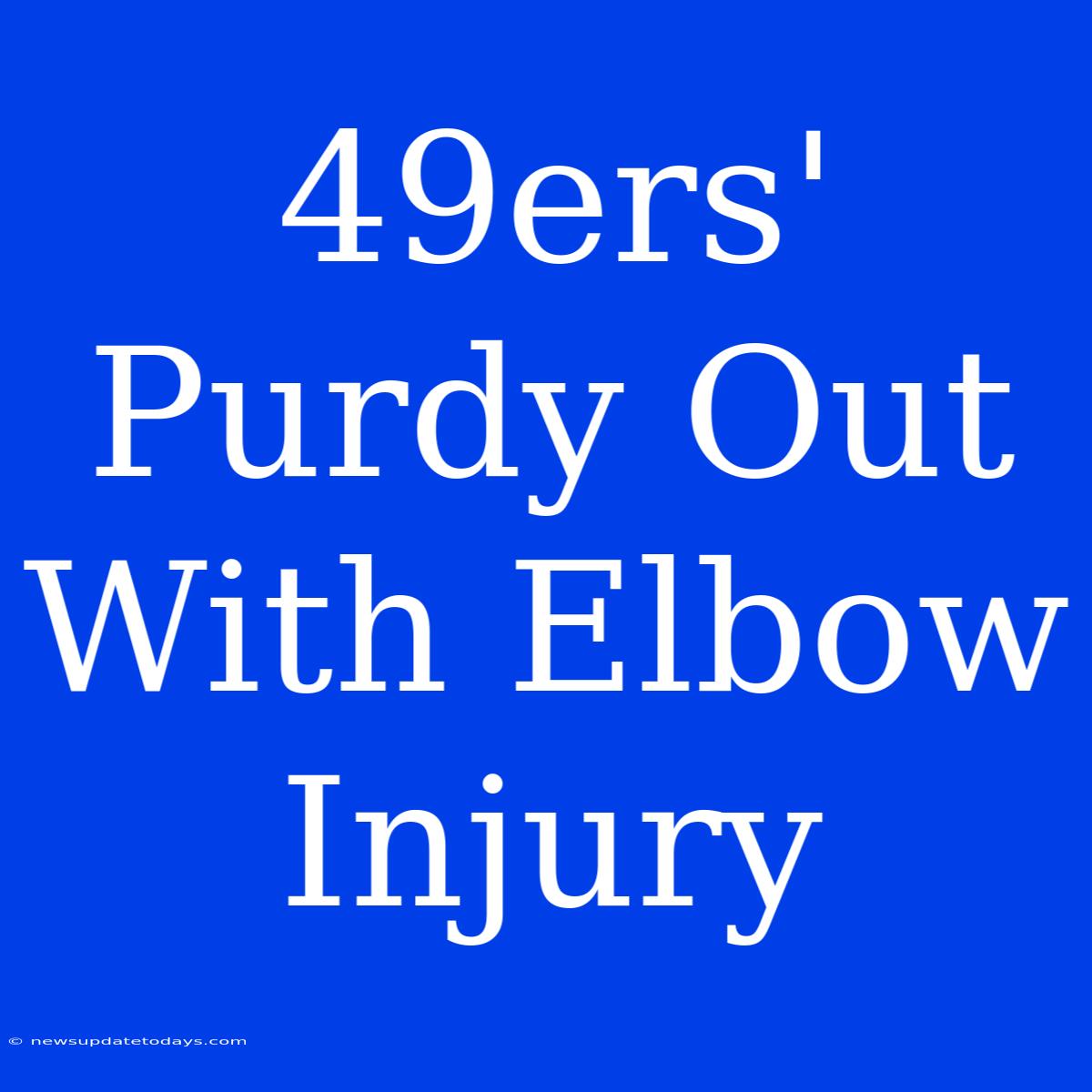 49ers' Purdy Out With Elbow Injury