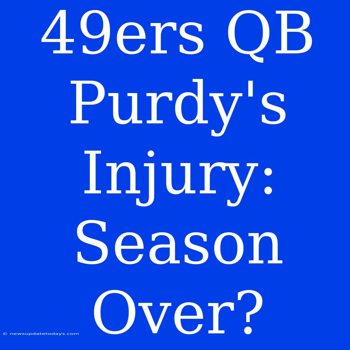 49ers QB Purdy's Injury: Season Over?