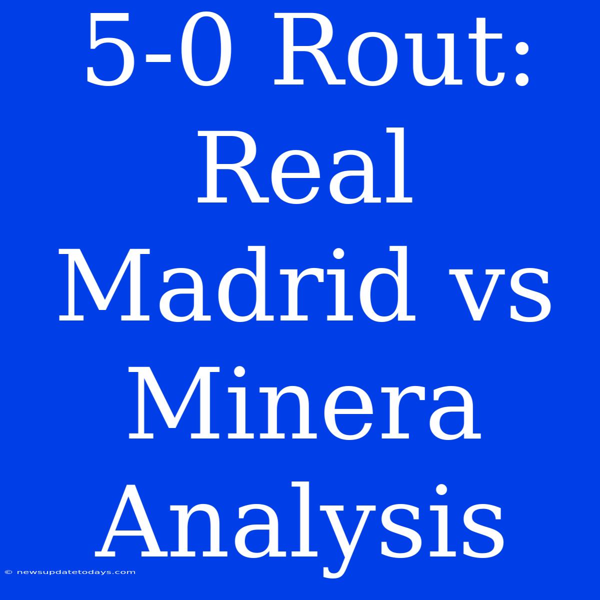 5-0 Rout: Real Madrid Vs Minera Analysis