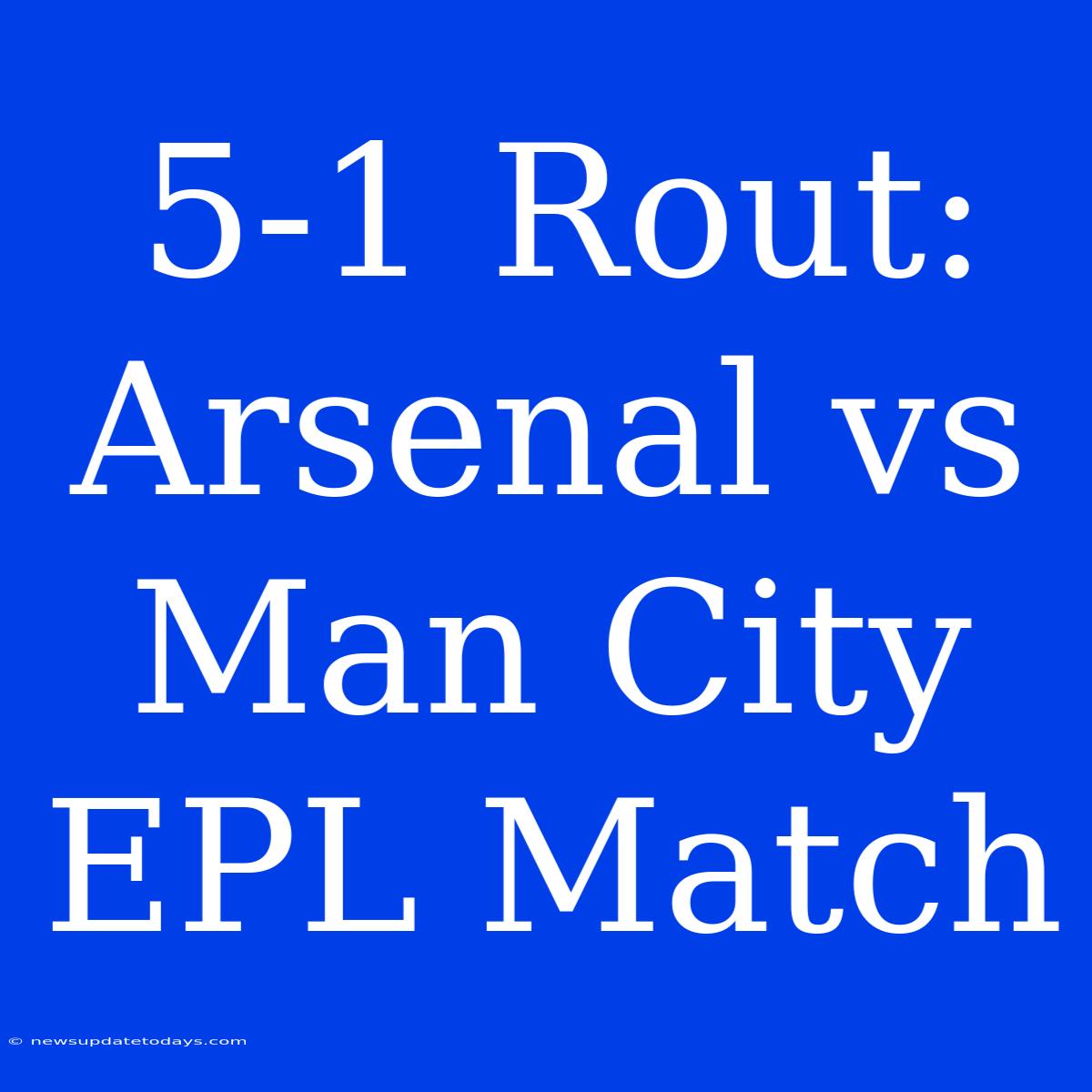 5-1 Rout: Arsenal Vs Man City EPL Match