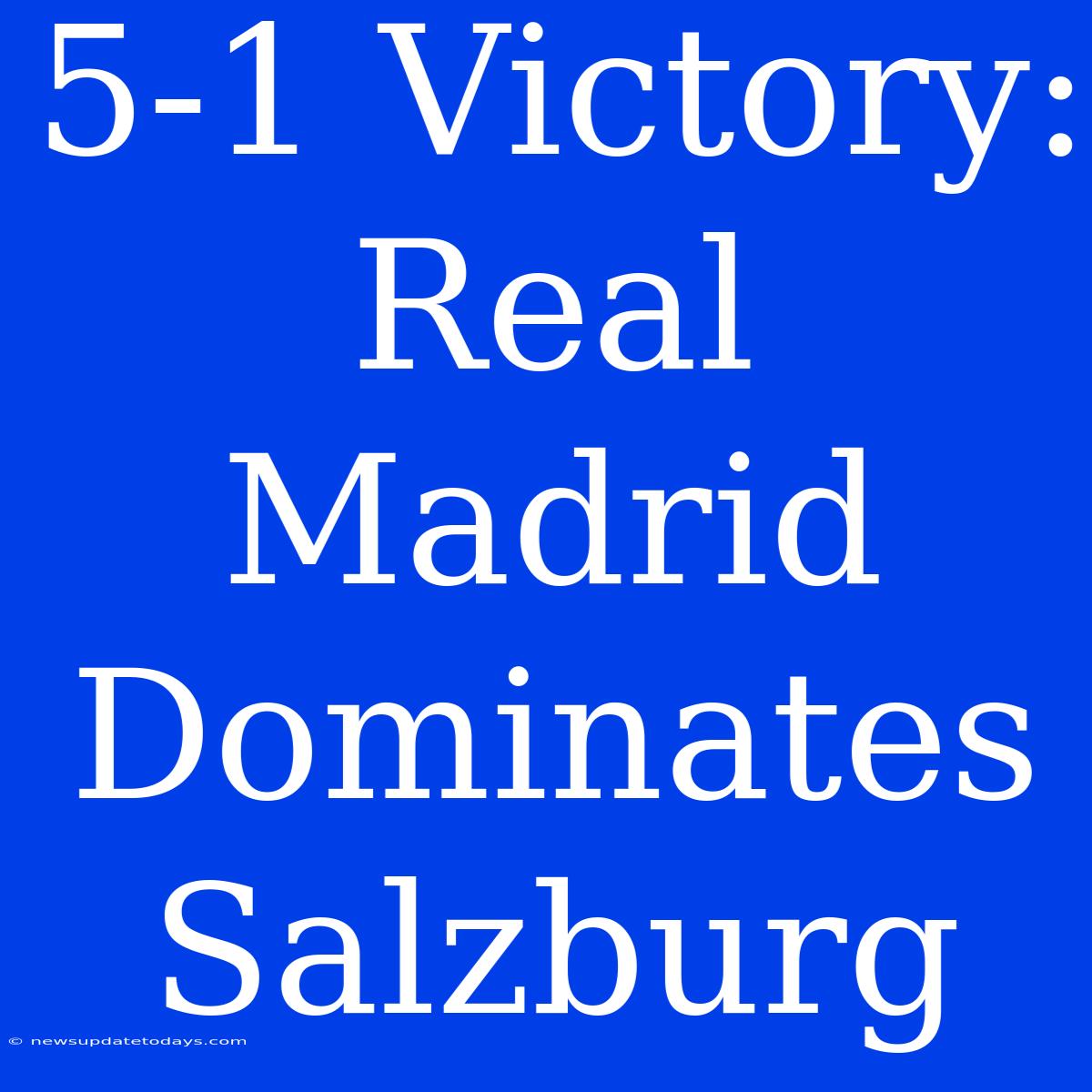 5-1 Victory: Real Madrid Dominates Salzburg