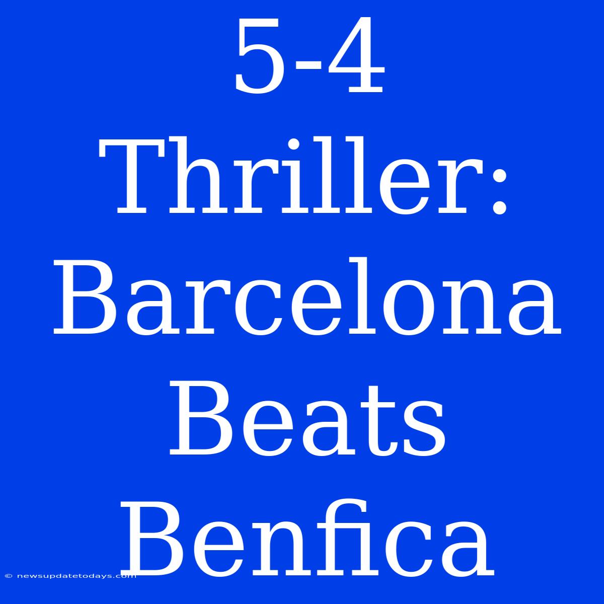 5-4 Thriller: Barcelona Beats Benfica