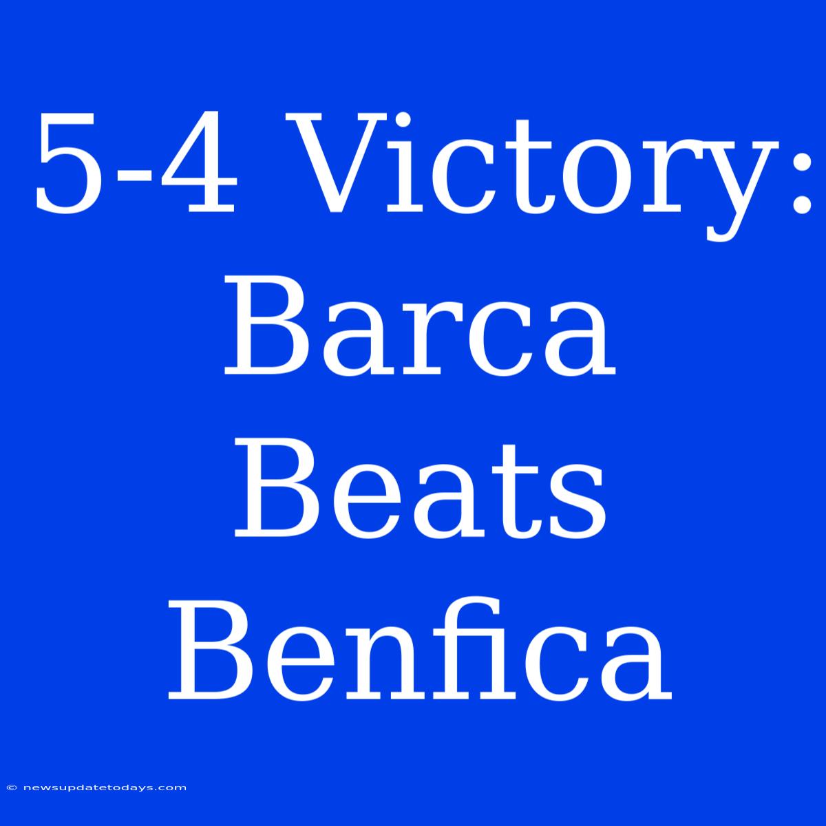 5-4 Victory: Barca Beats Benfica