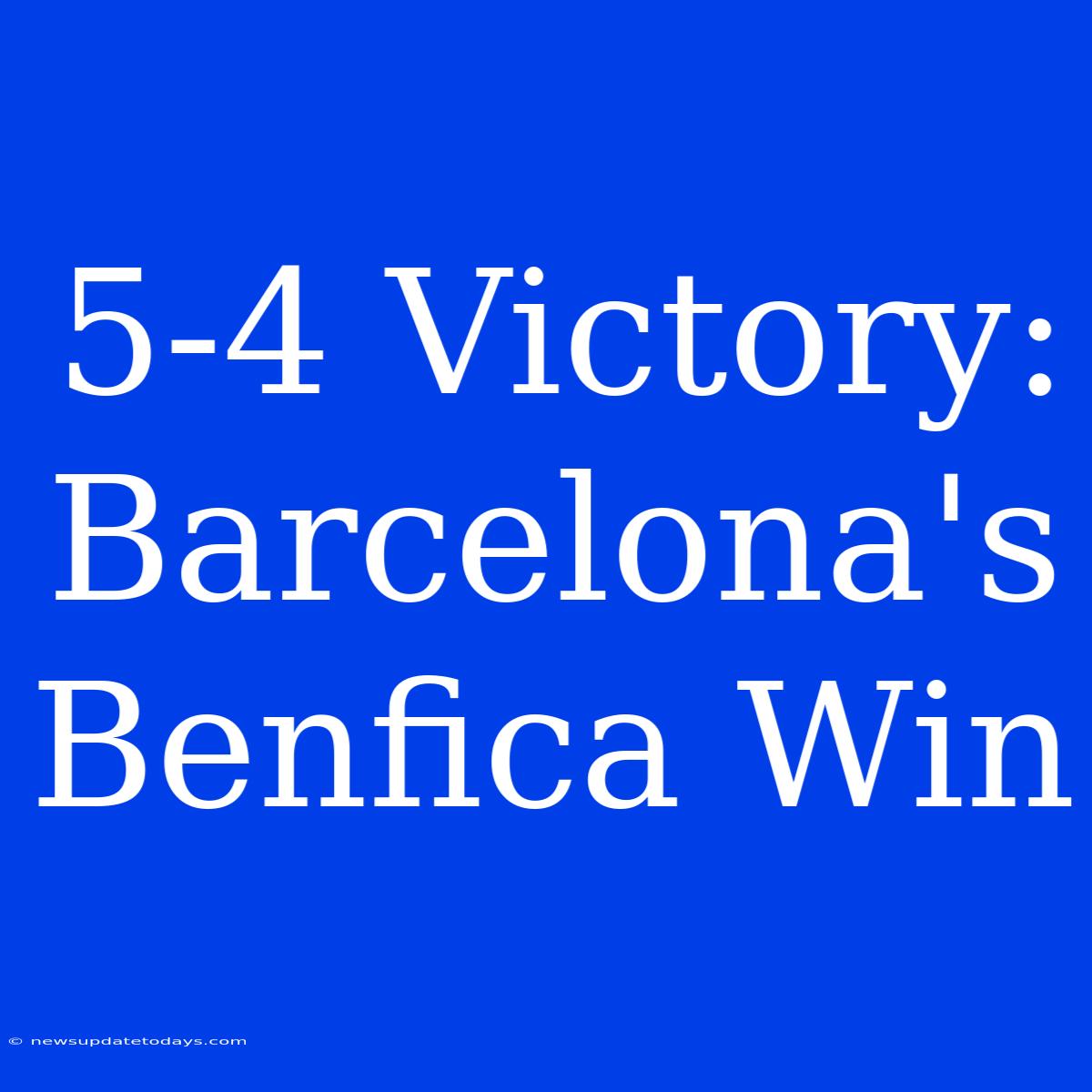 5-4 Victory: Barcelona's Benfica Win