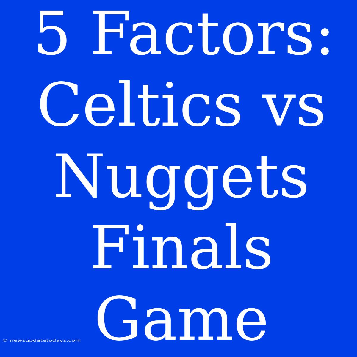 5 Factors: Celtics Vs Nuggets Finals Game