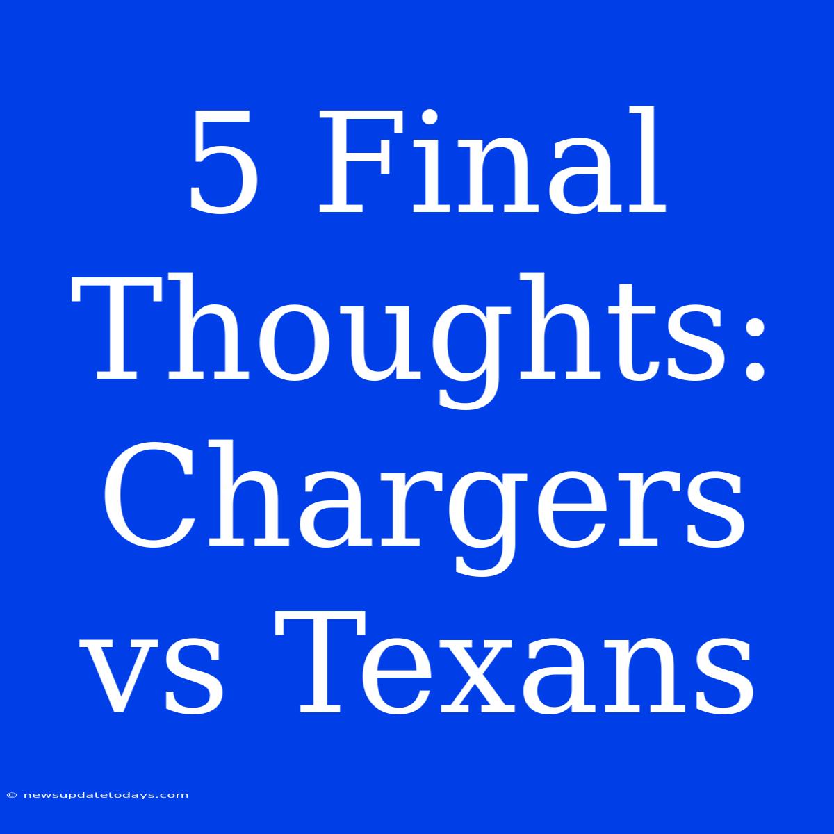 5 Final Thoughts: Chargers Vs Texans