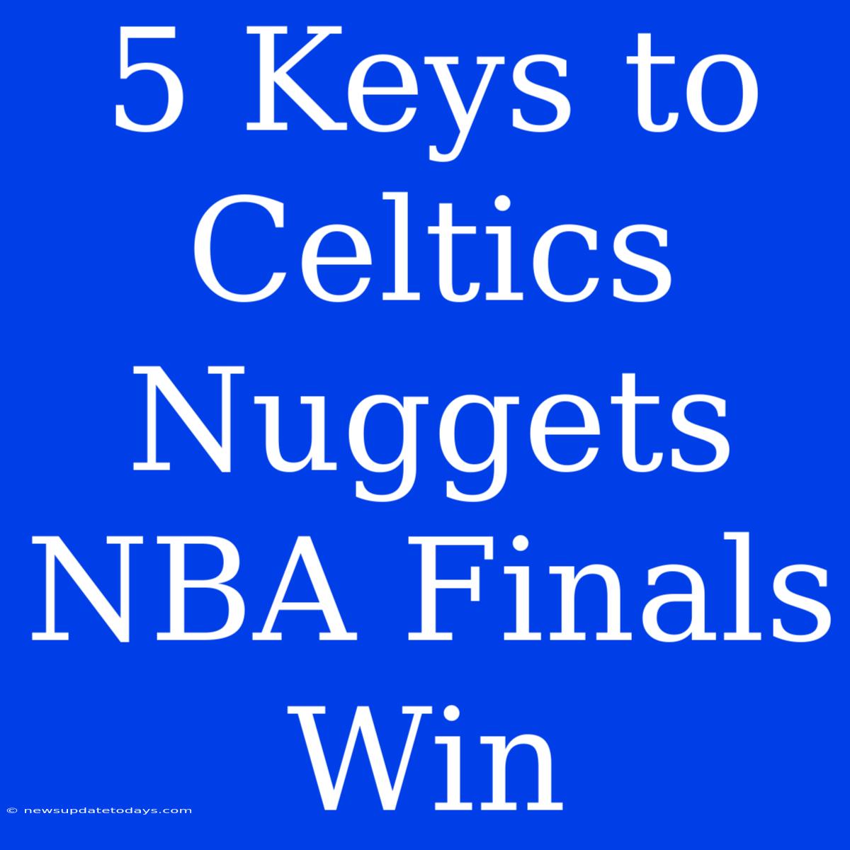 5 Keys To Celtics Nuggets NBA Finals Win