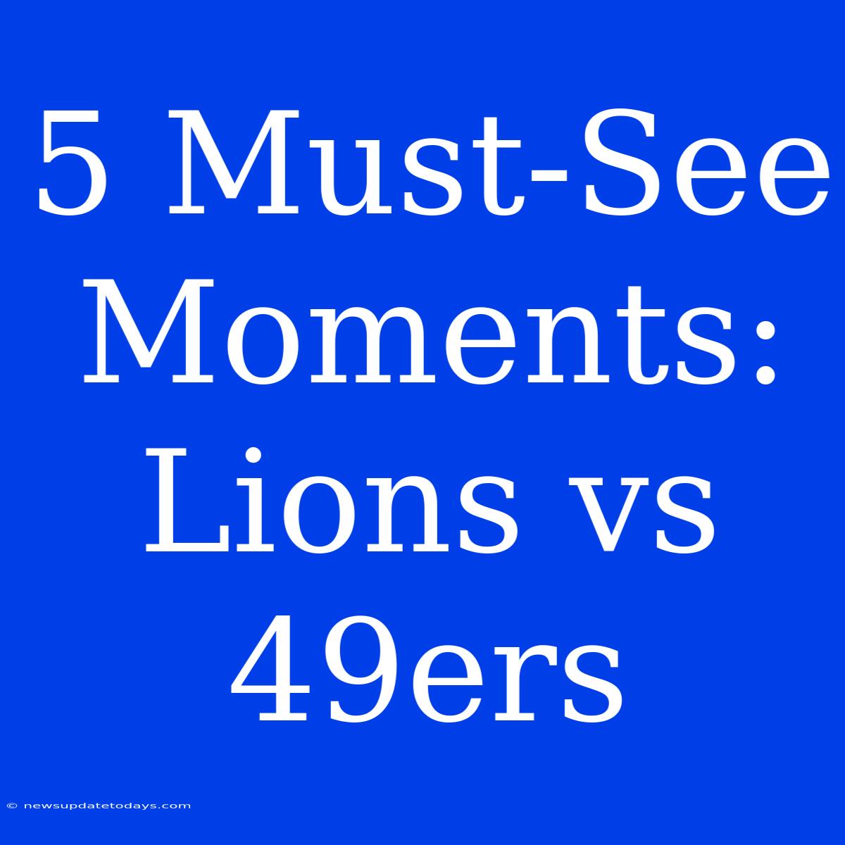 5 Must-See Moments: Lions Vs 49ers