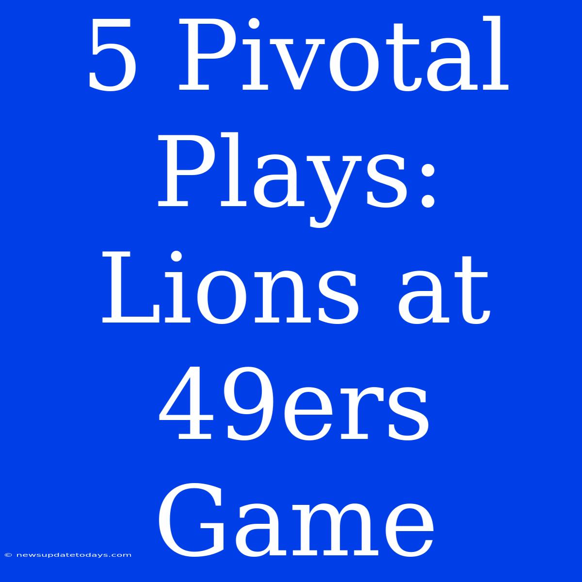 5 Pivotal Plays: Lions At 49ers Game