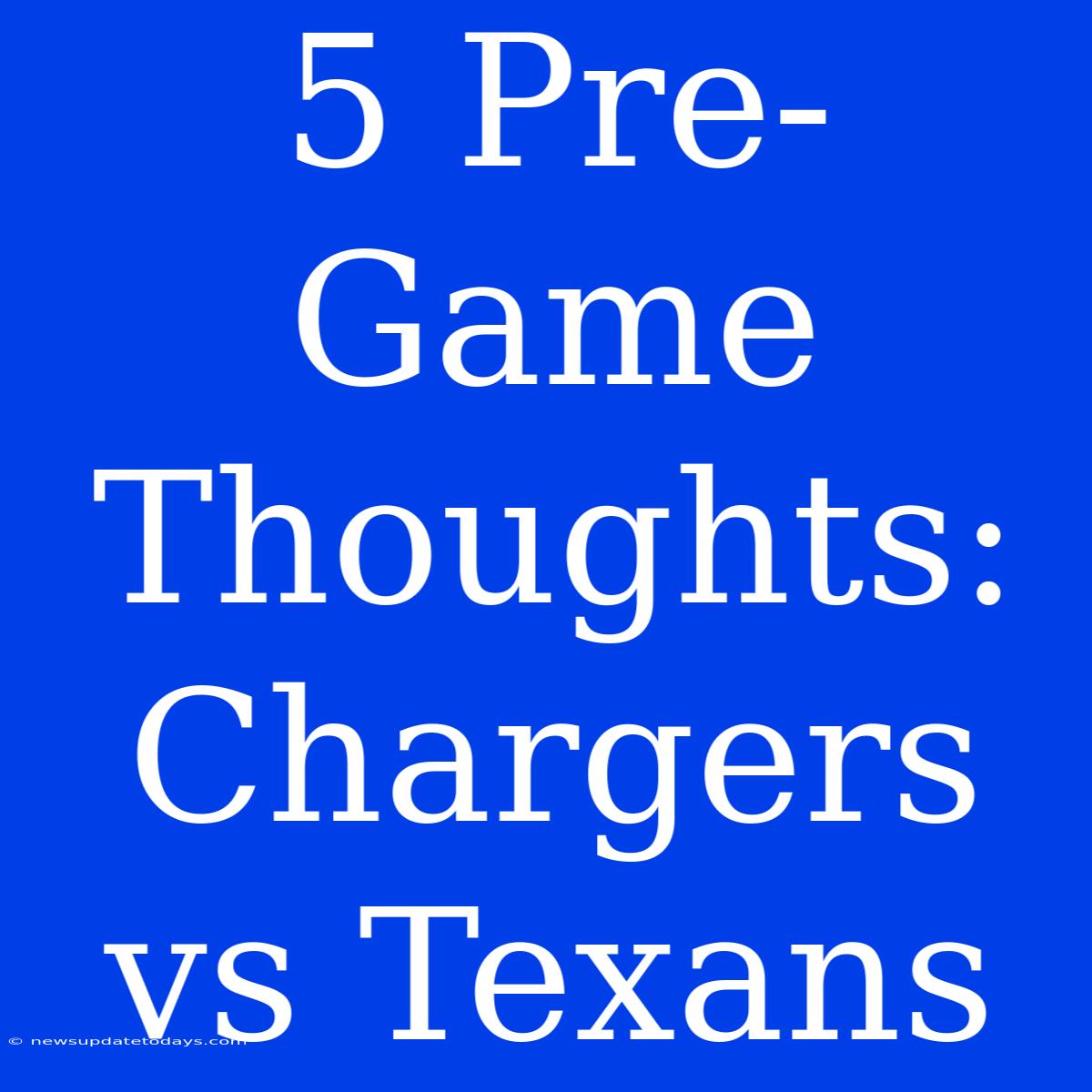 5 Pre-Game Thoughts: Chargers Vs Texans