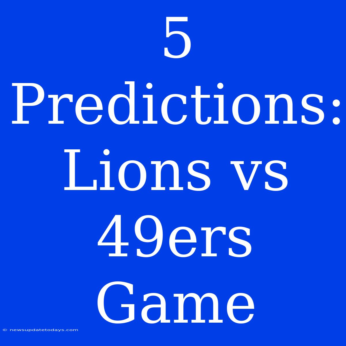 5 Predictions: Lions Vs 49ers Game