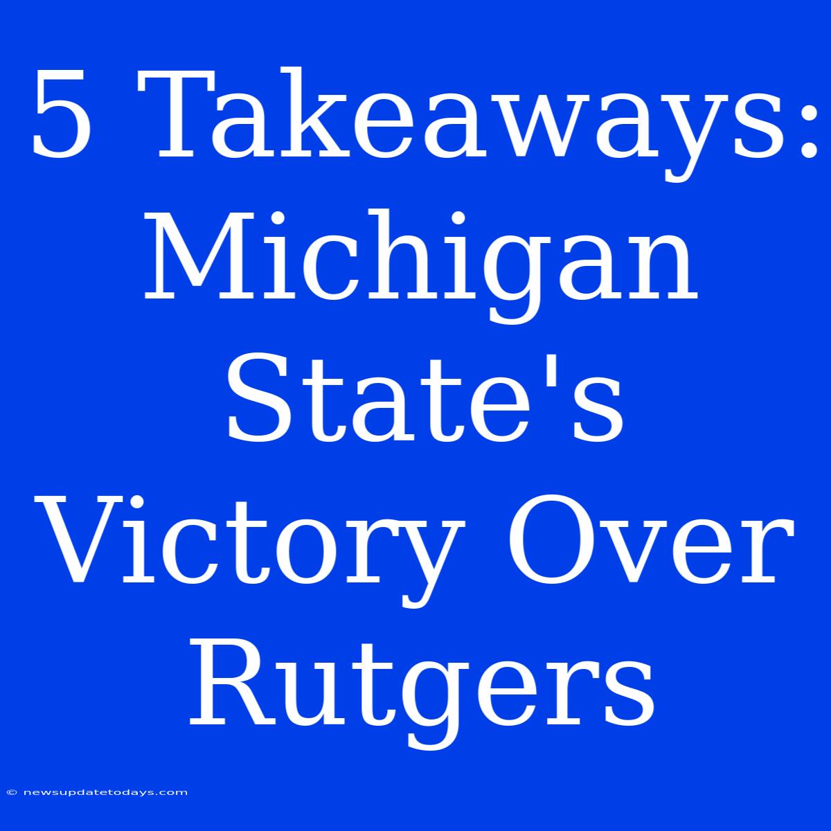 5 Takeaways: Michigan State's Victory Over Rutgers