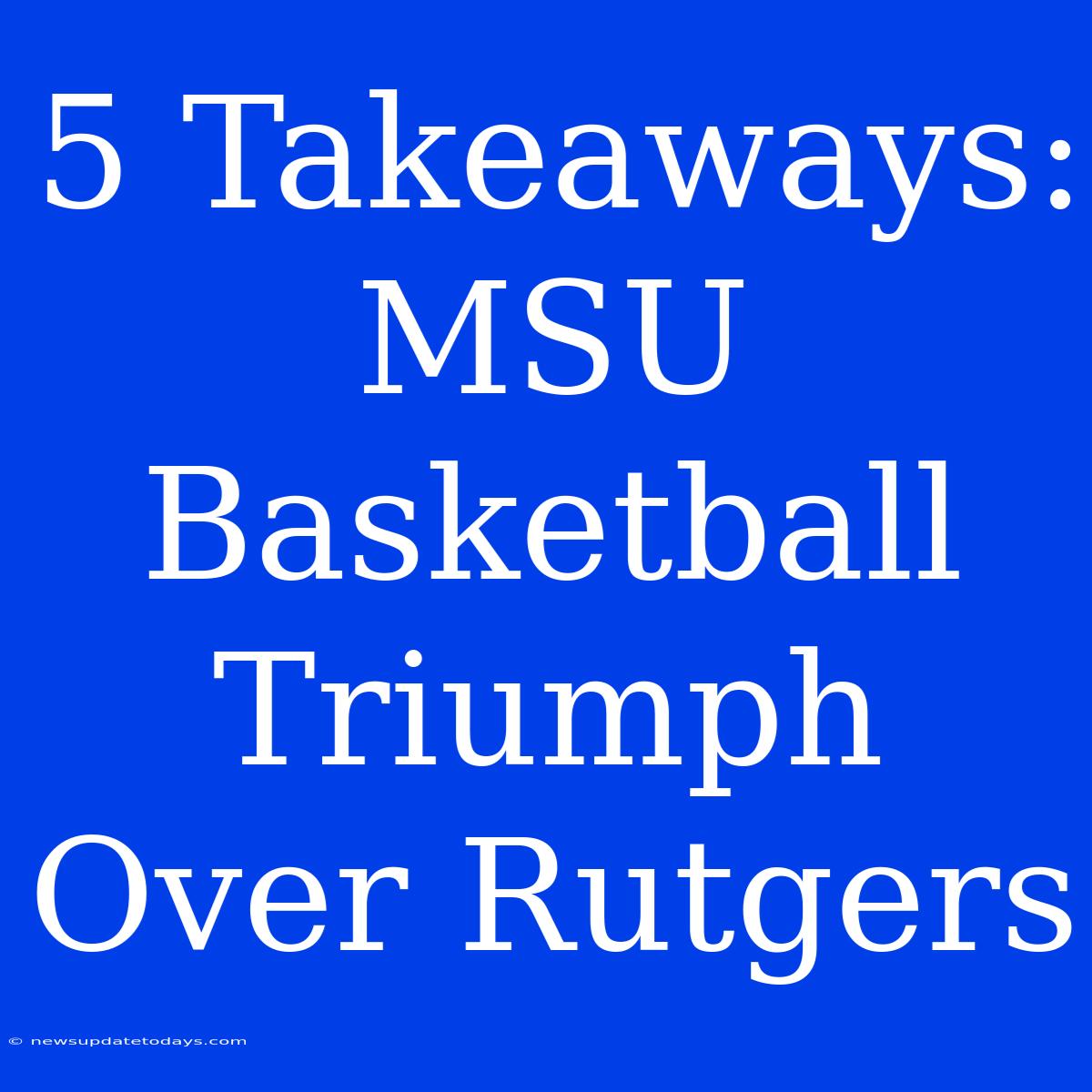 5 Takeaways: MSU Basketball Triumph Over Rutgers