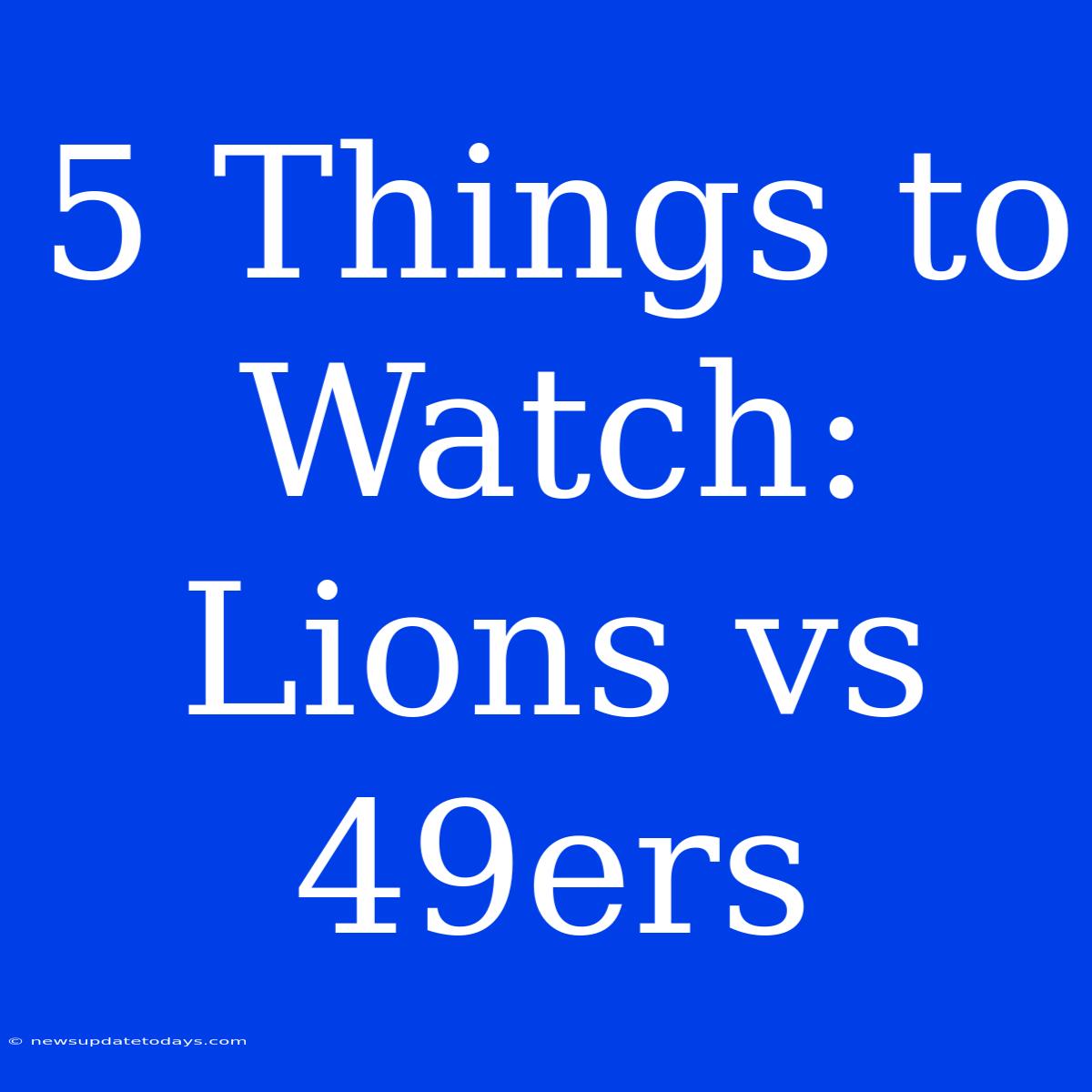 5 Things To Watch: Lions Vs 49ers