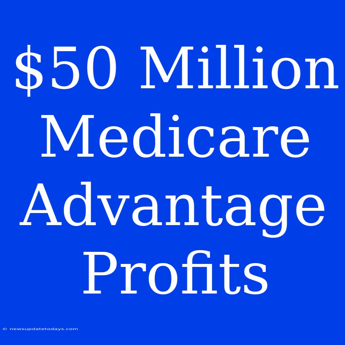 $50 Million Medicare Advantage Profits