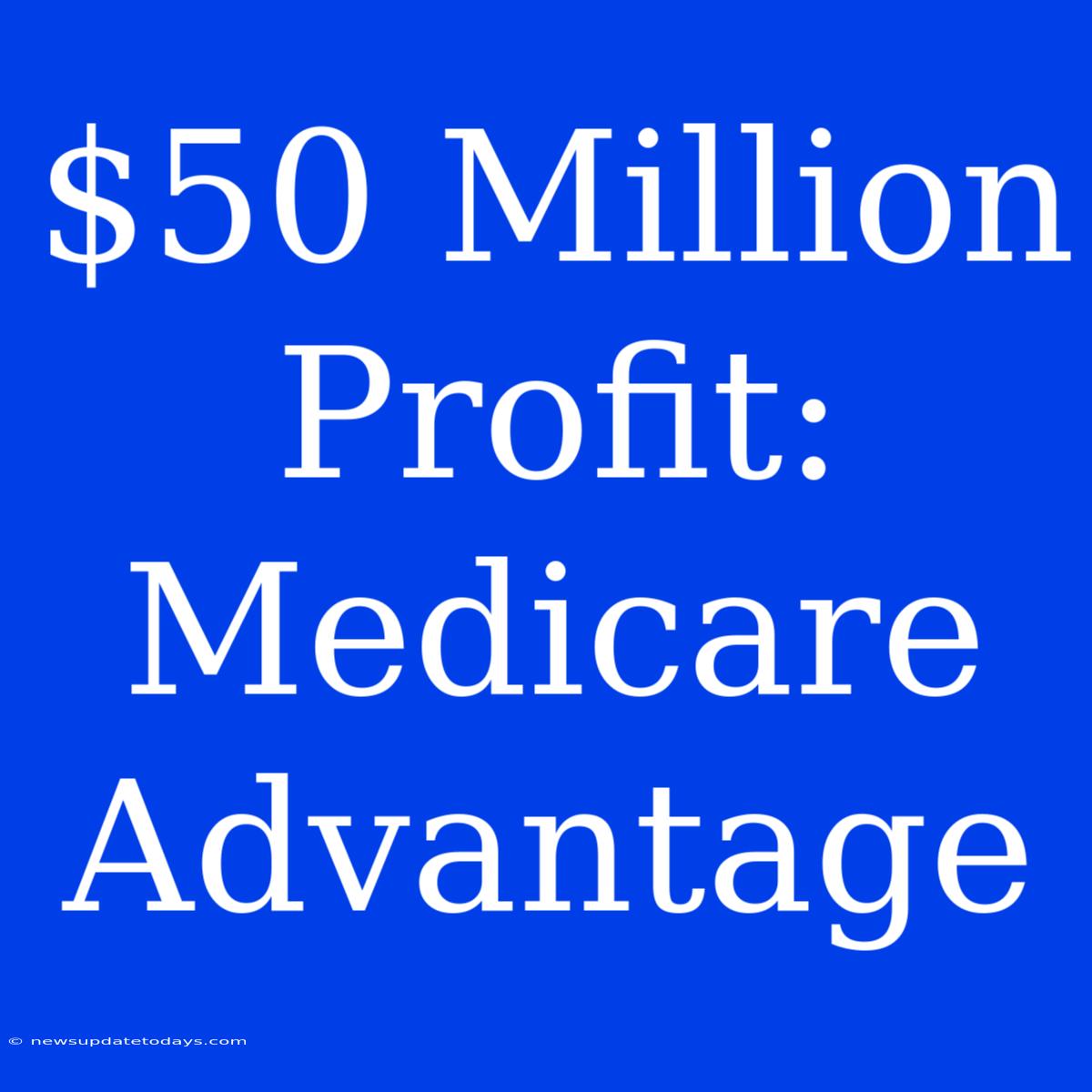 $50 Million Profit: Medicare Advantage